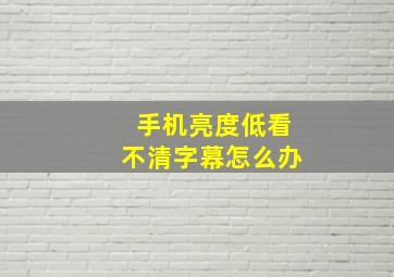 手机亮度低看不清字幕怎么办