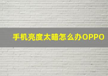 手机亮度太暗怎么办OPPO