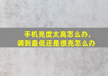 手机亮度太高怎么办,调到最低还是很亮怎么办