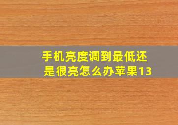 手机亮度调到最低还是很亮怎么办苹果13