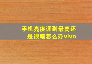 手机亮度调到最高还是很暗怎么办vivo