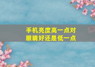 手机亮度高一点对眼睛好还是低一点