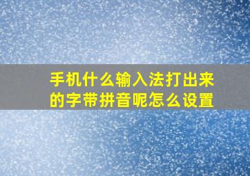 手机什么输入法打出来的字带拼音呢怎么设置