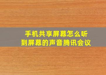 手机共享屏幕怎么听到屏幕的声音腾讯会议