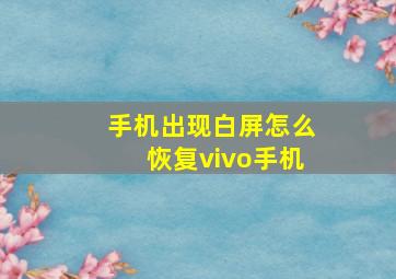 手机出现白屏怎么恢复vivo手机