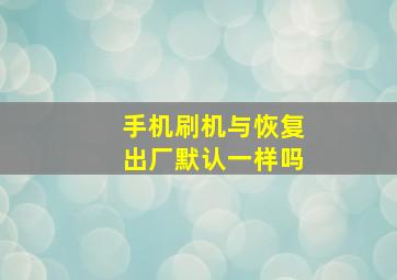 手机刷机与恢复出厂默认一样吗