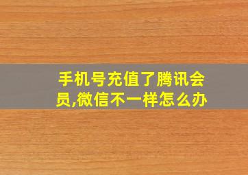 手机号充值了腾讯会员,微信不一样怎么办