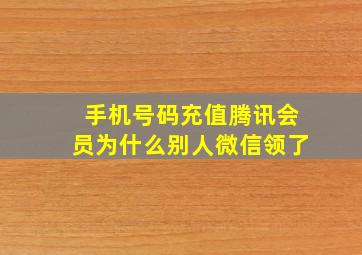 手机号码充值腾讯会员为什么别人微信领了