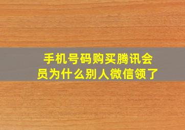 手机号码购买腾讯会员为什么别人微信领了