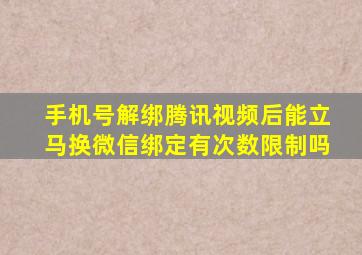 手机号解绑腾讯视频后能立马换微信绑定有次数限制吗