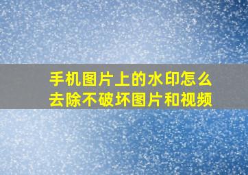 手机图片上的水印怎么去除不破坏图片和视频