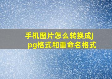 手机图片怎么转换成jpg格式和重命名格式