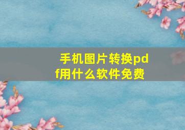 手机图片转换pdf用什么软件免费