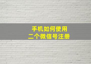 手机如何使用二个微信号注册