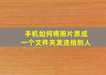 手机如何将照片弄成一个文件夹发送给别人