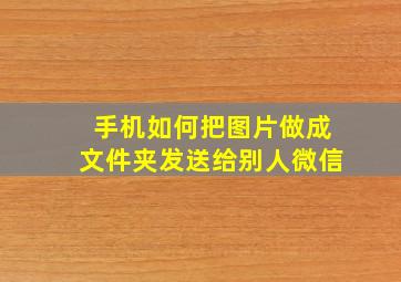 手机如何把图片做成文件夹发送给别人微信