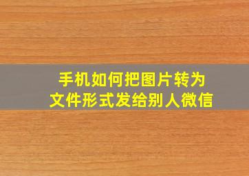 手机如何把图片转为文件形式发给别人微信