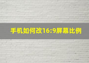 手机如何改16:9屏幕比例