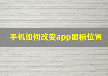 手机如何改变app图标位置