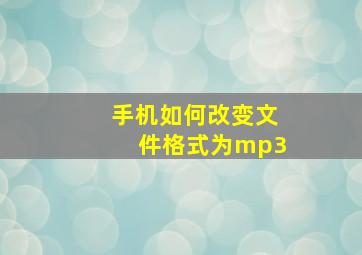 手机如何改变文件格式为mp3