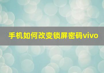 手机如何改变锁屏密码vivo