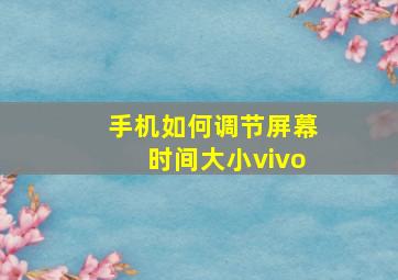 手机如何调节屏幕时间大小vivo