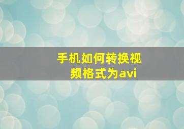 手机如何转换视频格式为avi