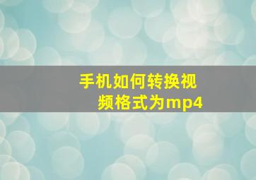 手机如何转换视频格式为mp4