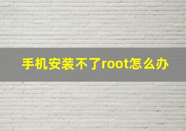 手机安装不了root怎么办