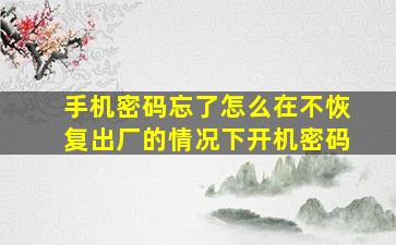 手机密码忘了怎么在不恢复出厂的情况下开机密码