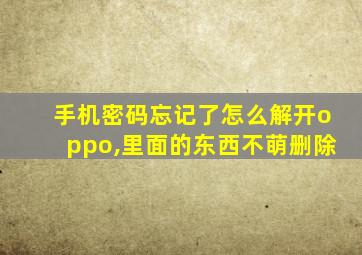 手机密码忘记了怎么解开oppo,里面的东西不萌删除