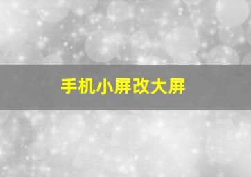 手机小屏改大屏