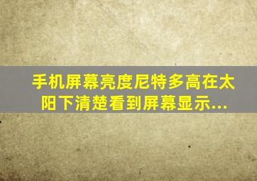 手机屏幕亮度尼特多高在太阳下清楚看到屏幕显示...