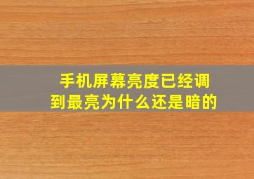 手机屏幕亮度已经调到最亮为什么还是暗的