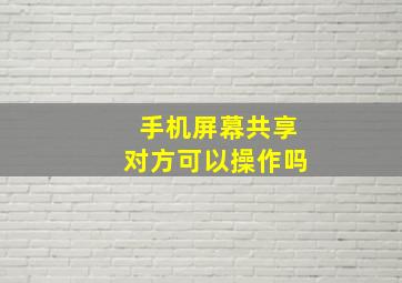 手机屏幕共享对方可以操作吗