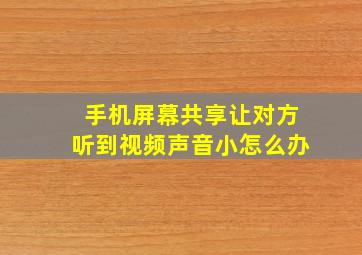 手机屏幕共享让对方听到视频声音小怎么办