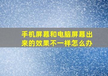 手机屏幕和电脑屏幕出来的效果不一样怎么办