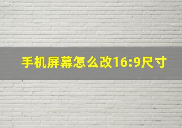 手机屏幕怎么改16:9尺寸