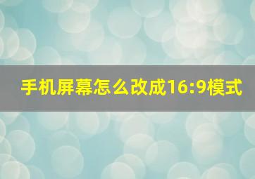 手机屏幕怎么改成16:9模式