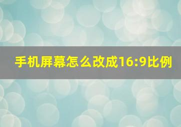 手机屏幕怎么改成16:9比例