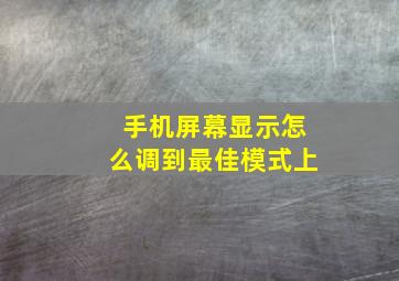 手机屏幕显示怎么调到最佳模式上