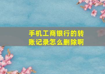 手机工商银行的转账记录怎么删除啊