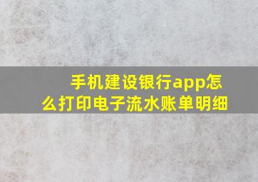 手机建设银行app怎么打印电子流水账单明细