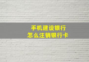 手机建设银行怎么注销银行卡