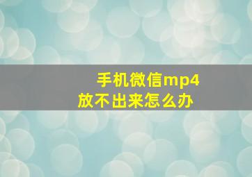 手机微信mp4放不出来怎么办