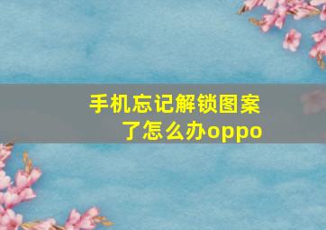 手机忘记解锁图案了怎么办oppo