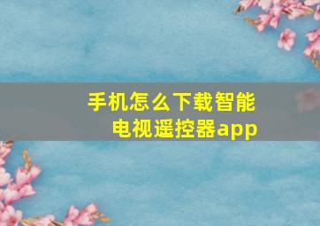 手机怎么下载智能电视遥控器app