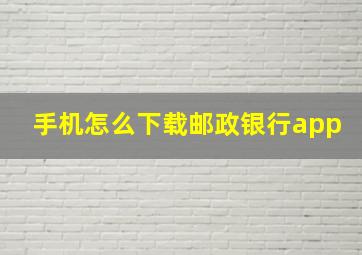 手机怎么下载邮政银行app