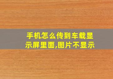 手机怎么传到车载显示屏里面,图片不显示