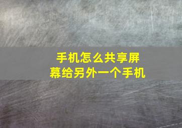 手机怎么共享屏幕给另外一个手机